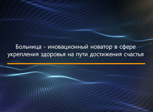 Больница - иновационный новатор в сфере укрепления здоровья на пути достижения счастья